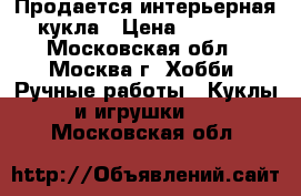 Продается интерьерная кукла › Цена ­ 4 000 - Московская обл., Москва г. Хобби. Ручные работы » Куклы и игрушки   . Московская обл.